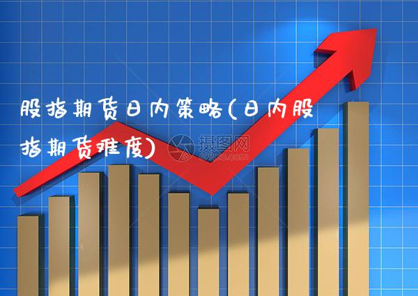 股指期货日内策略(日内股指期货难度)
