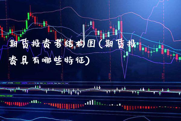 期货投资者结构图(期货投资具有哪些特征)_https://www.boyangwujin.com_期货直播间_第1张