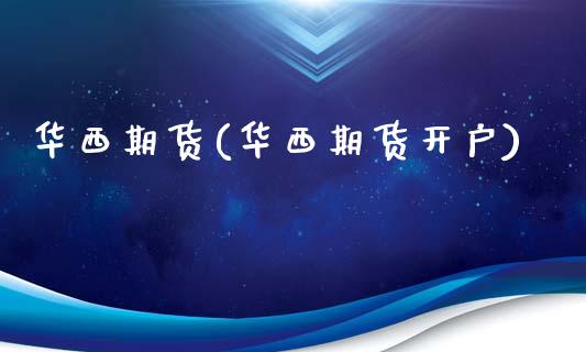 华西期货(华西期货开户)_https://www.boyangwujin.com_期货直播间_第1张