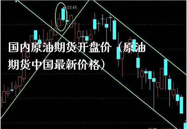 国内原油期货开盘价（原油期货中国最新价格）_https://www.boyangwujin.com_黄金期货_第1张