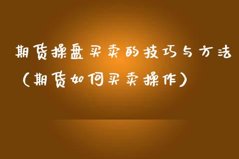 期货操盘买卖的技巧与方法（期货如何买卖操作）