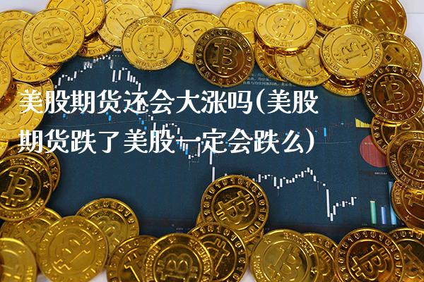 美股期货还会大涨吗(美股期货跌了美股一定会跌么)_https://www.boyangwujin.com_道指期货_第1张