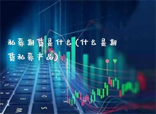 私募期货是什么(什么是期货私募产品)_https://www.boyangwujin.com_道指期货_第1张