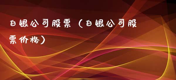 白银公司股票（白银公司股票价格）