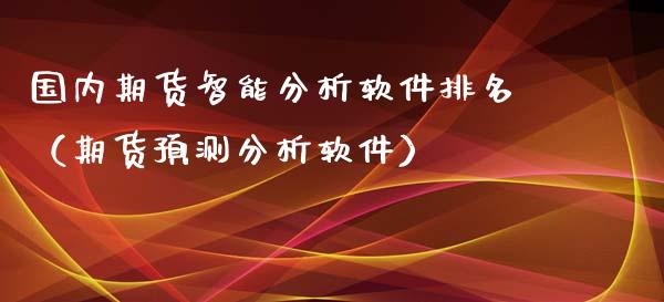 国内期货智能分析软件排名（期货预测分析软件）_https://www.boyangwujin.com_期货直播间_第1张