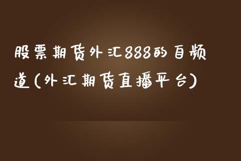 股票期货外汇888的自频道(外汇期货直播平台)_https://www.boyangwujin.com_期货直播间_第1张