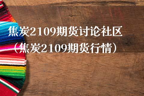 焦炭2109期货讨论社区（焦炭2109期货行情）