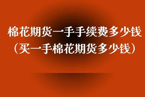 棉花期货一手手续费多少钱（买一手棉花期货多少钱）_https://www.boyangwujin.com_纳指期货_第1张