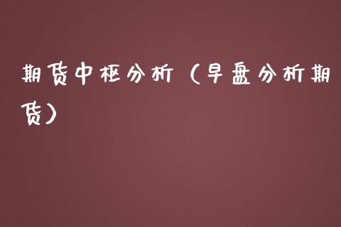 期货中枢分析（早盘分析期货）