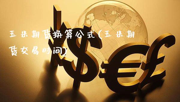 玉米期货换算公式(玉米期货交易时间)_https://www.boyangwujin.com_道指期货_第1张