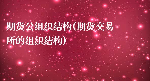 期货公组织结构(期货交易所的组织结构)_https://www.boyangwujin.com_纳指期货_第1张