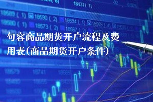 句容商品期货开户流程及费用表(商品期货开户条件)_https://www.boyangwujin.com_期货直播间_第1张