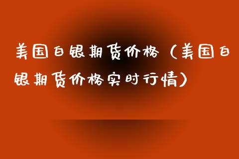 美国白银期货价格（美国白银期货价格实时行情）_https://www.boyangwujin.com_黄金期货_第1张