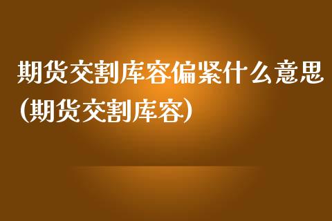 期货交割库容偏紧什么意思(期货交割库容)