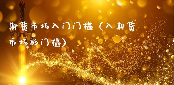 期货市场入门门槛（入期货市场的门槛）_https://www.boyangwujin.com_期货直播间_第1张