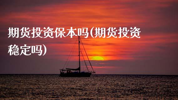 期货投资保本吗(期货投资稳定吗)_https://www.boyangwujin.com_恒指期货_第1张