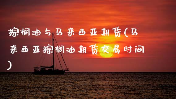 棕榈油与马来西亚期货(马来西亚棕榈油期货交易时间)_https://www.boyangwujin.com_白银期货_第1张