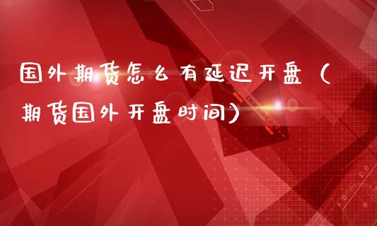 国外期货怎么有延迟开盘（期货国外开盘时间）_https://www.boyangwujin.com_黄金期货_第1张