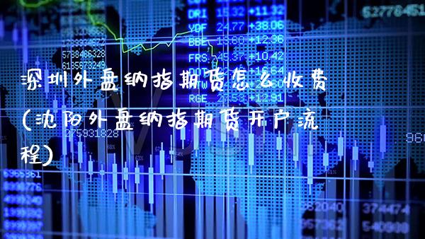 深圳外盘纳指期货怎么收费(沈阳外盘纳指期货开户流程)_https://www.boyangwujin.com_期货直播间_第1张