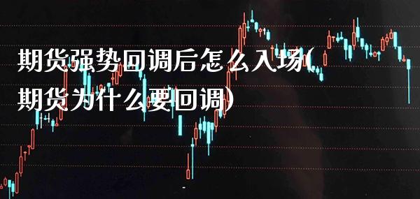期货强势回调后怎么入场(期货为什么要回调)