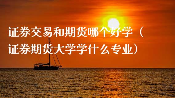 证券交易和期货哪个好学（证券期货大学学什么专业）_https://www.boyangwujin.com_纳指期货_第1张