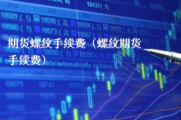 期货螺纹手续费（螺纹期货手续费）_https://www.boyangwujin.com_期货直播间_第1张