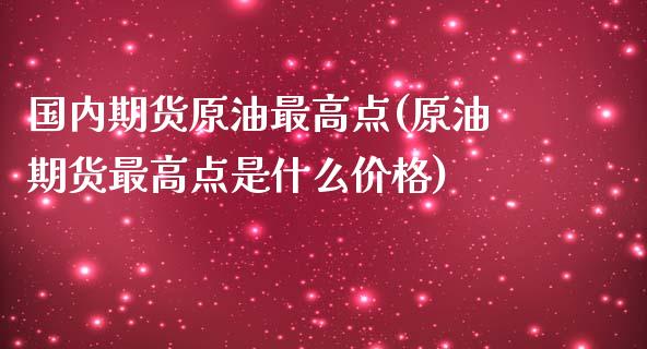 国内期货原油最高点(原油期货最高点是什么价格)_https://www.boyangwujin.com_内盘期货_第1张