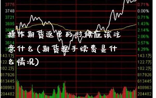 操作期货返单的时候应该注意什么(期货返手续费是什么情况)_https://www.boyangwujin.com_纳指期货_第1张