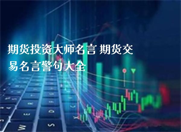 期货投资大师名言 期货交易名言警句大全
