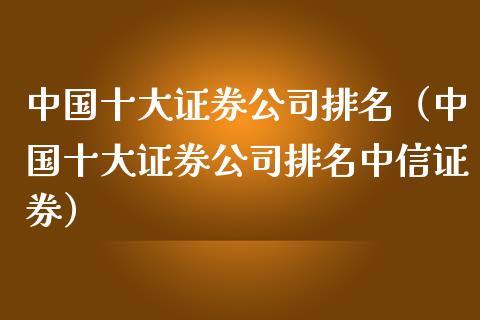 中国十大证券公司排名（中国十大证券公司排名中信证券）_https://www.boyangwujin.com_期货直播间_第1张