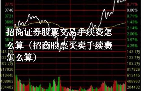 招商证券股票交易手续费怎么算（招商股票买卖手续费怎么算）