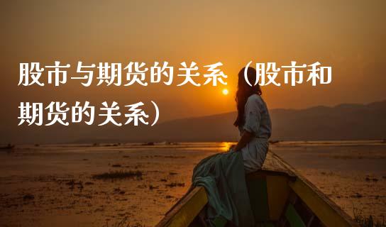 股市与期货的关系（股市和期货的关系）_https://www.boyangwujin.com_期货直播间_第1张