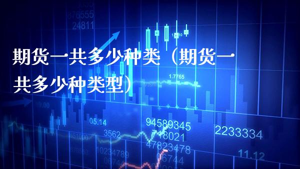 期货一共多少种类（期货一共多少种类型）_https://www.boyangwujin.com_黄金期货_第1张