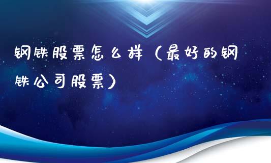 钢铁股票怎么样（最好的钢铁公司股票）_https://www.boyangwujin.com_期货直播间_第1张