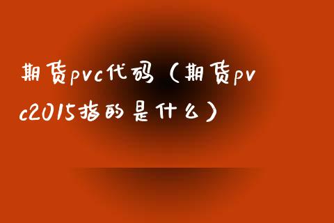 期货pvc代码（期货pvc2015指的是什么）_https://www.boyangwujin.com_道指期货_第1张