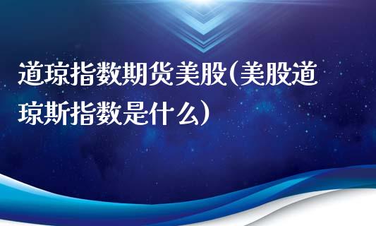 道琼指数期货美股(美股道琼斯指数是什么)_https://www.boyangwujin.com_原油期货_第1张