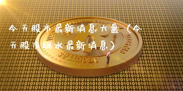 今天股市最新消息大盘（今天股市跳水最新消息）