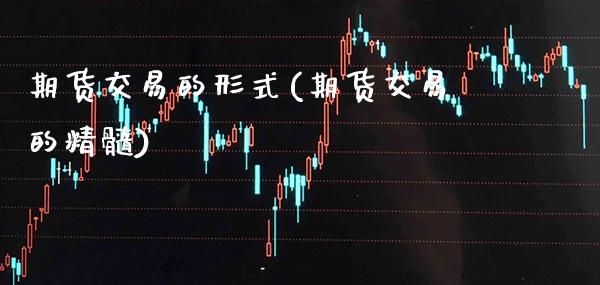 期货交易的形式(期货交易的精髓)_https://www.boyangwujin.com_期货直播间_第1张