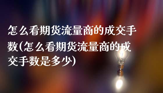 怎么看期货流量商的成交手数(怎么看期货流量商的成交手数是多少)_https://www.boyangwujin.com_白银期货_第1张