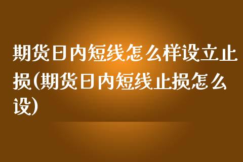 期货日内短线怎么样设立止损(期货日内短线止损怎么设)