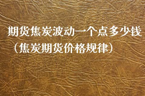期货焦炭波动一个点多少钱（焦炭期货价格规律）_https://www.boyangwujin.com_期货直播间_第1张