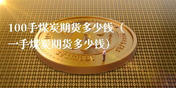 100手煤炭期货多少钱（一手煤炭期货多少钱）_https://www.boyangwujin.com_纳指期货_第1张