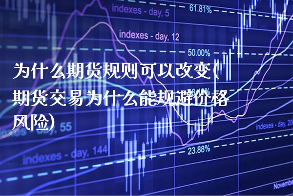 为什么期货规则可以改变(期货交易为什么能规避价格风险)_https://www.boyangwujin.com_期货开户_第1张