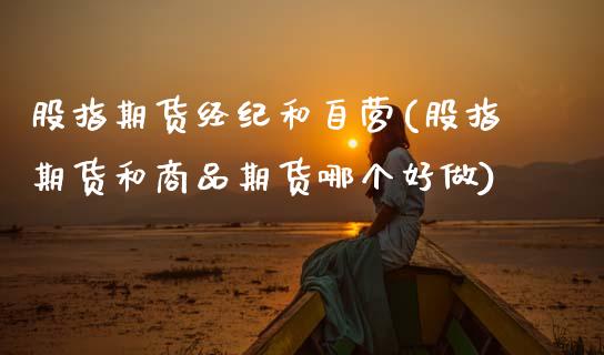 股指期货经纪和自营(股指期货和商品期货哪个好做)_https://www.boyangwujin.com_内盘期货_第1张