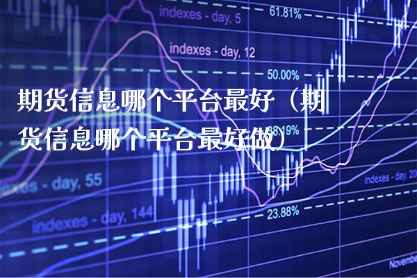 期货信息哪个平台最好（期货信息哪个平台最好做）_https://www.boyangwujin.com_期货直播间_第1张