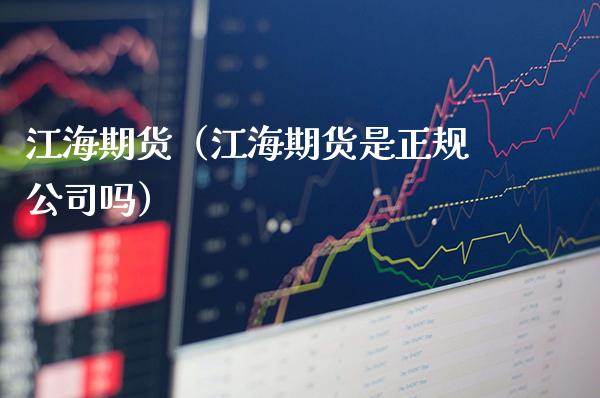 江海期货（江海期货是正规公司吗）_https://www.boyangwujin.com_纳指期货_第1张
