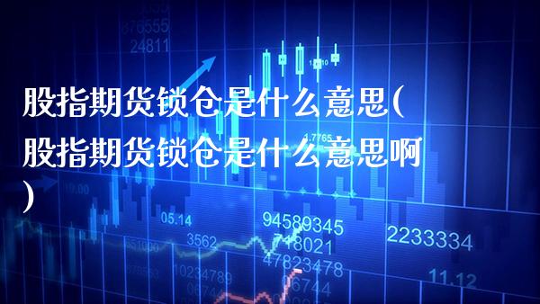 股指期货锁仓是什么意思(股指期货锁仓是什么意思啊)_https://www.boyangwujin.com_期货直播间_第1张