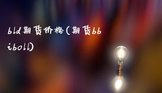 bld期货价格(期货bbiboll)_https://www.boyangwujin.com_恒生指数_第1张