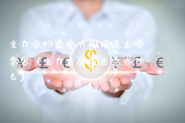 主力合约资金大规模流出啥意思（主力资金流出意味什么）_https://www.boyangwujin.com_期货直播间_第1张