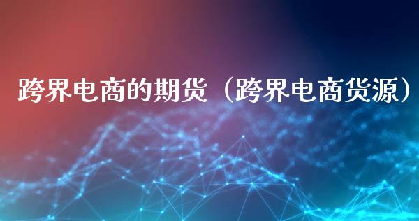 跨界电商的期货（跨界电商货源）_https://www.boyangwujin.com_原油期货_第1张